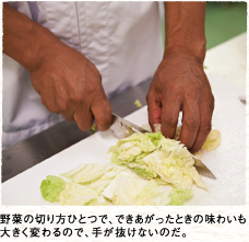 野菜の切り方ひとつで、できあがったときの味わいも大きく変わるので、手が抜けないのだ。